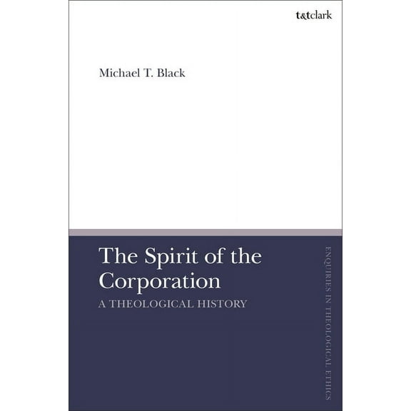 T&t Clark Enquiries in Theological E The Spirit of the Corporation: A Theological History, (Hardcover)
