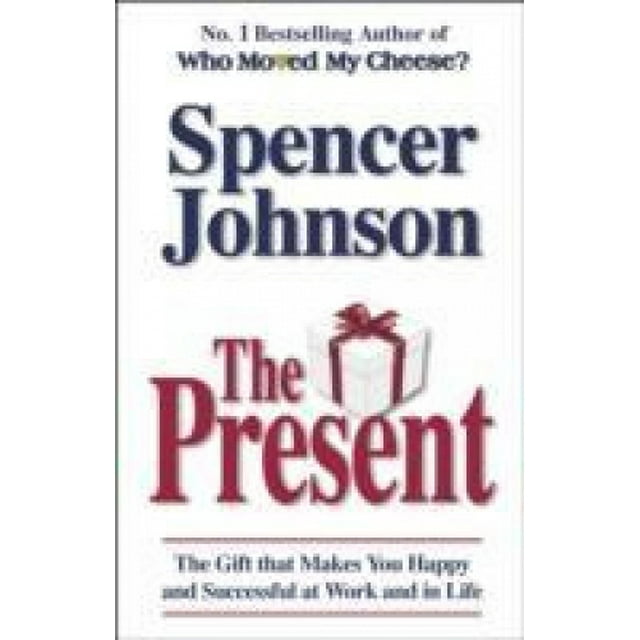 The Present: The Gift That Makes You Happy And Successful At Work And In Life