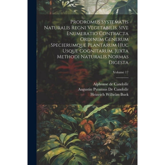 Prodromus Systematis Naturalis Regni Vegetabilis, Sive Enumeratio Contracta Ordinum Generum Specierumque Plantarum Huc Usque Cognitarum, Juxta Methodi Naturalis Normas Digesta; Volume 17 (Paperback)