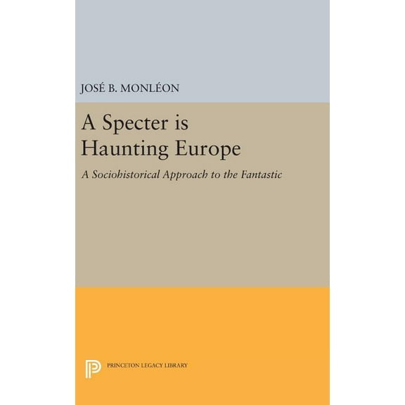 Princeton Legacy Library A Specter Is Haunting Europe: A Sociohistorical Approach to the Fantastic, Book 1115, (Hardcover)