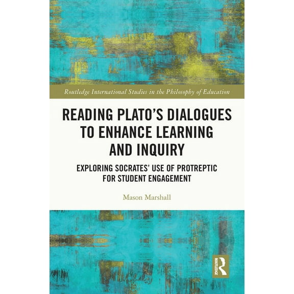 Routledge International Studies in the P Reading Plato's Dialogues to Enhance Learning and Inquiry: Exploring Socrates' Use of Protreptic for Student Engagement, (Paperback)