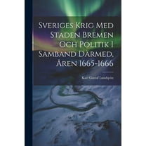 Sveriges Krig Med Staden Bremen Och Politik I Samband Därmed, Åren 1665-1666 (Paperback)