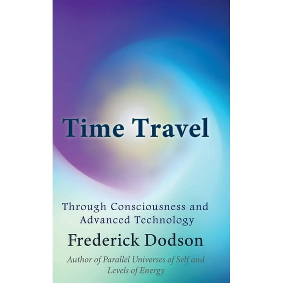 Time Travel through Consciousness and Advanced Technology, (Hardcover)