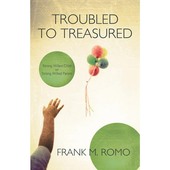 Troubled to Treasured: Strong Willed Child or Strong Willed Parent, (Paperback)