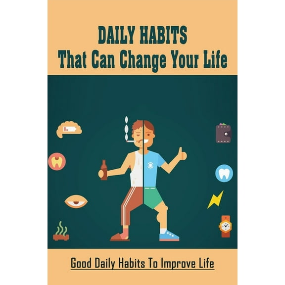 Daily Habits That Can Change Your Life: Good Daily Habits To Improve Life: How To Change Your Habits Easily To Change The Course Of Your Life (Paperback)