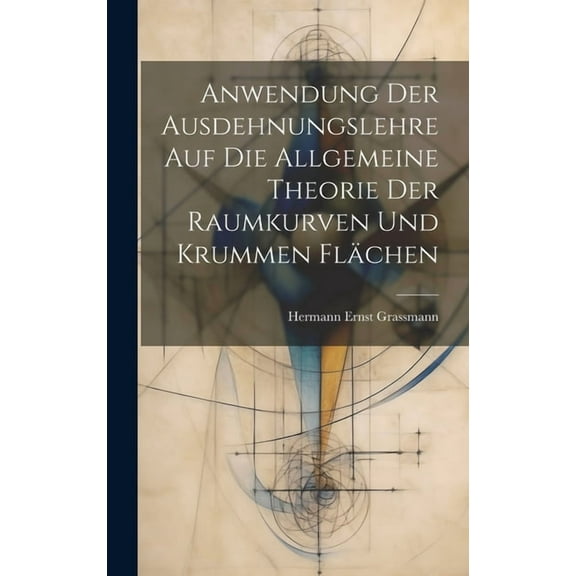 Anwendung Der Ausdehnungslehre Auf Die Allgemeine Theorie Der Raumkurven Und Krummen Flächen (Hardcover)