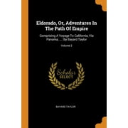 Eldorado, Or, Adventures in the Path of Empire : Comprising a Voyage to California, Via Panama, ...: By Bayard Taylor; Volume 2 (Paperback)