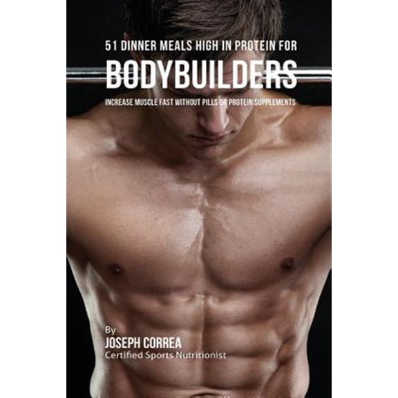 Pre-Owned 51 Bodybuilder Dinner Meals High In Protein: Increase Muscle Fast Without Pills or Protein Supplements