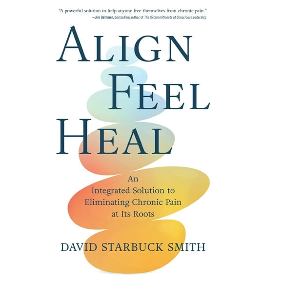 Align, Feel, Heal: An Integrated Solution to Eliminating Chronic Pain at Its Roots, (Hardcover)