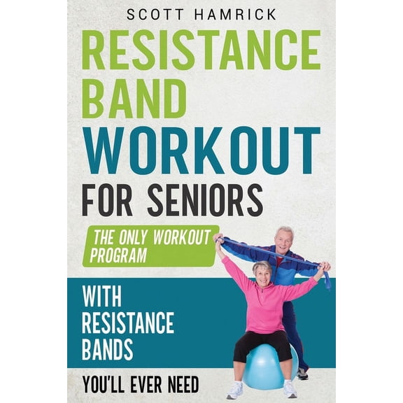 Workouts for Men and Women Over 60: Resistance Band Workout for Seniors: The Only Workout Program with Resistance Bands You'll Ever Need (Paperback)