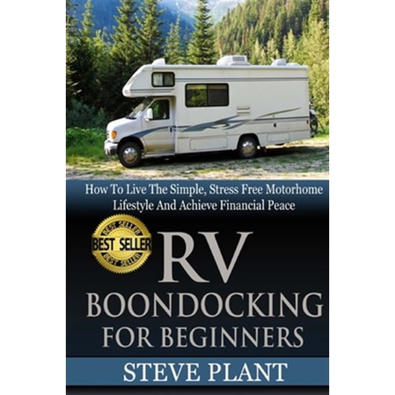 Pre-Owned Rv Boondocking for Beginners : How to Live the Simple, Stress Free Motorhome Lifestyle and Achieve Financial Peace
