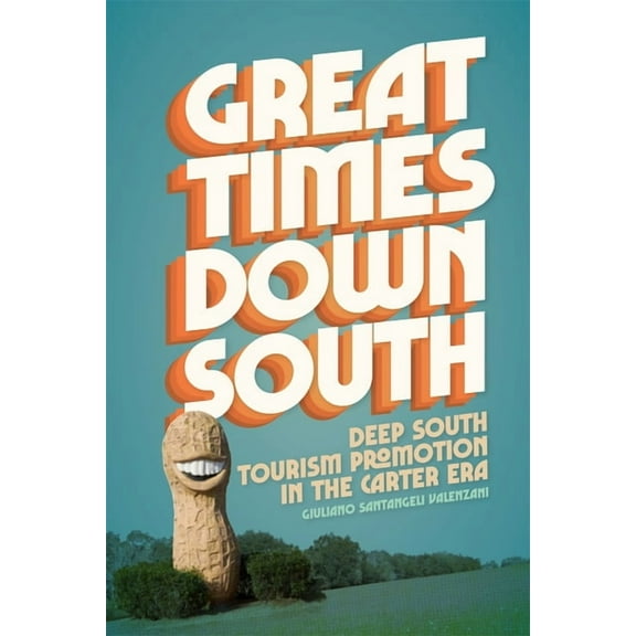 Politics and Culture in the Twentieth-Ce Great Times Down South: Deep South Tourism Promotion in the Carter Era, (Paperback)