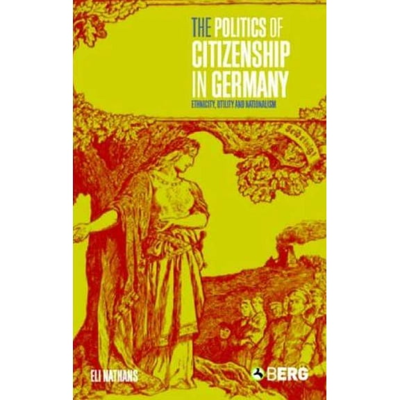 The Politics of Citizenship in Germany: Ethnicity, Utility and Nationalism, (Hardcover)