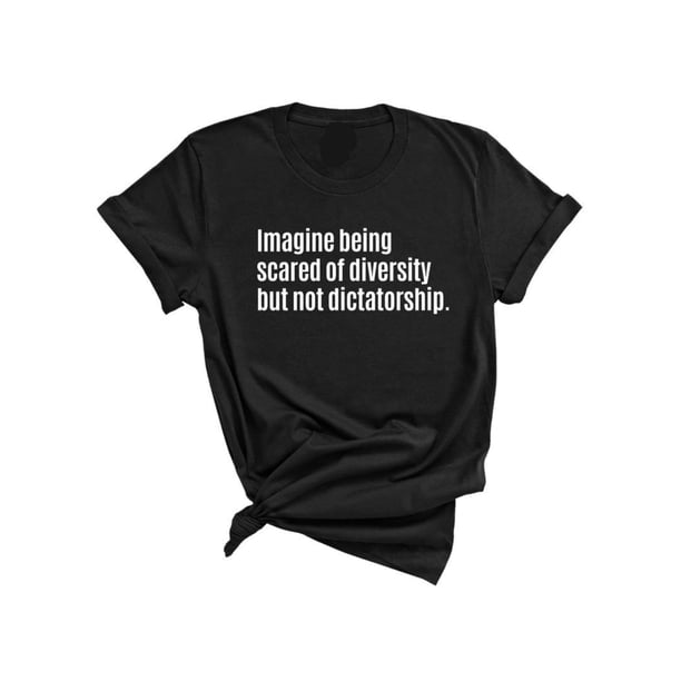 imagine Being Scared of Diversity But Not Dictatorship unisex Tee