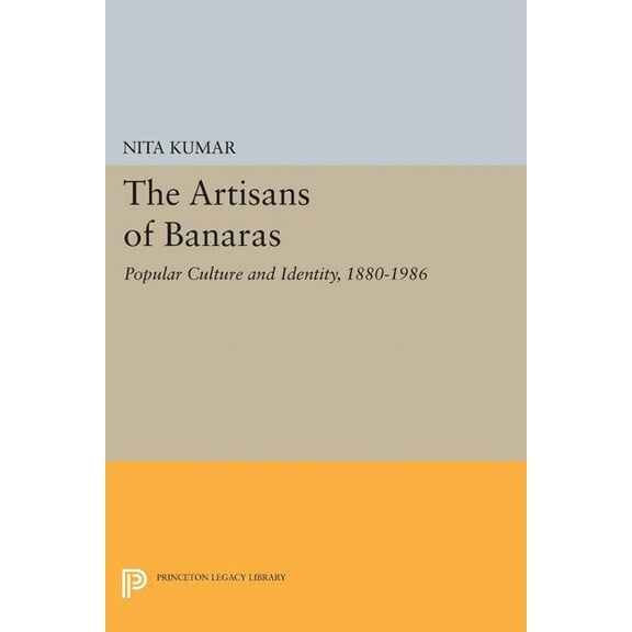 Princeton Legacy Library The Artisans of Banaras: Popular Culture and Identity, 1880-1986, Book 5035, (Paperback)