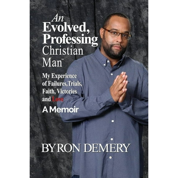 An Evolved, Professing Christian Man: My Experience of Failures, Trials, Faith, Victories and Love, (Paperback)