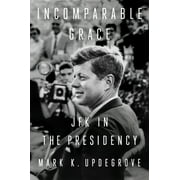 Incomparable Grace: JFK in the Presidency -- Mark K. Updegrove