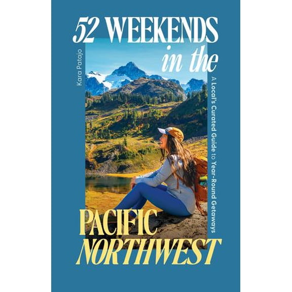 52 Weekends in the Pacific Northwest: A Local's Curated Guide to Year-Round Getaways