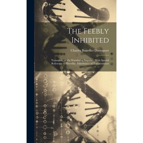 The Feebly Inhibited : Nomadisn, or the Wandering Impulse: With Special Reference to Heredity; Inheritance of Temperament (Hardcover)