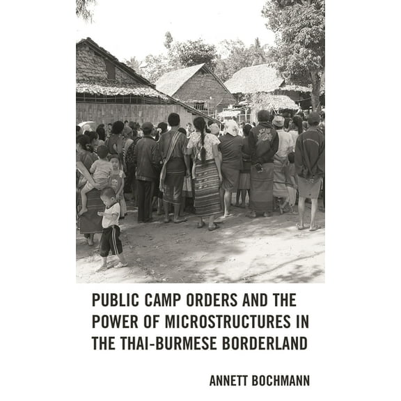 Public Camp Orders and the Power of Microstructures in the Thai-Burmese Borderland, (Hardcover)
