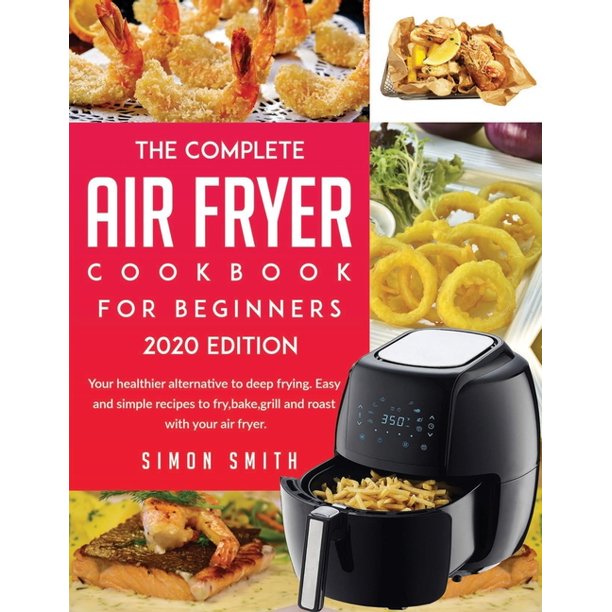 The Complete Air Fryer Cookbook For Beginners 2020 Edition Your