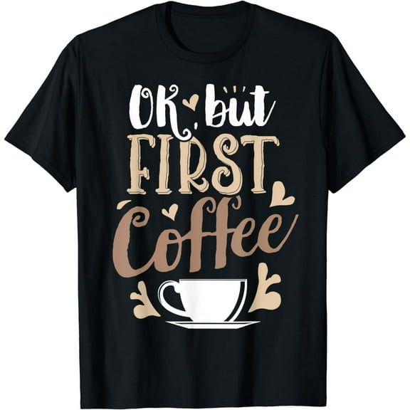 OK But First Coffee T shirt Women Caffeine Lover Funny Gifts T-Shirt