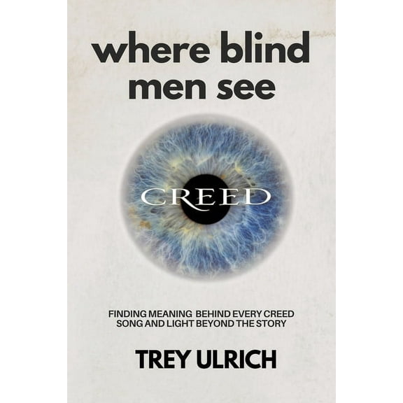 Where Blind Men See: Finding Meaning Behind Every Creed Song And Light Beyond The Story, (Paperback)