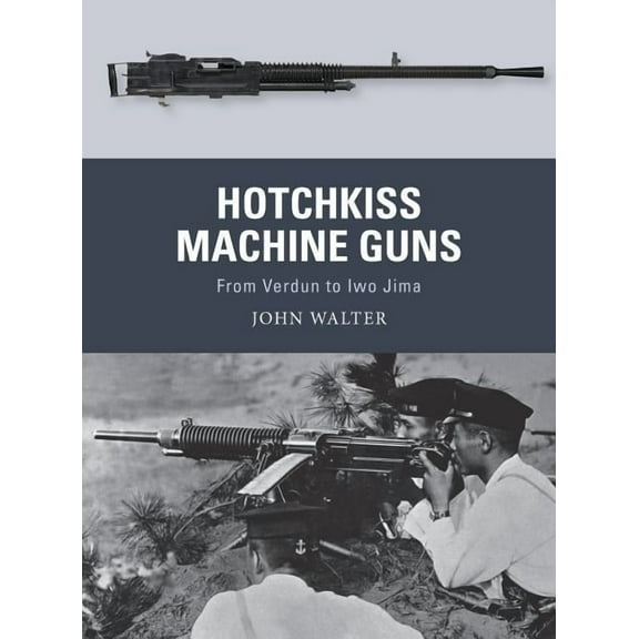 Hotchkiss Machine Guns : From Verdun to Iwo Jima