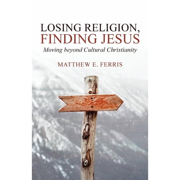 Losing Religion, Finding Jesus: Moving beyond Cultural Christianity (Paperback)