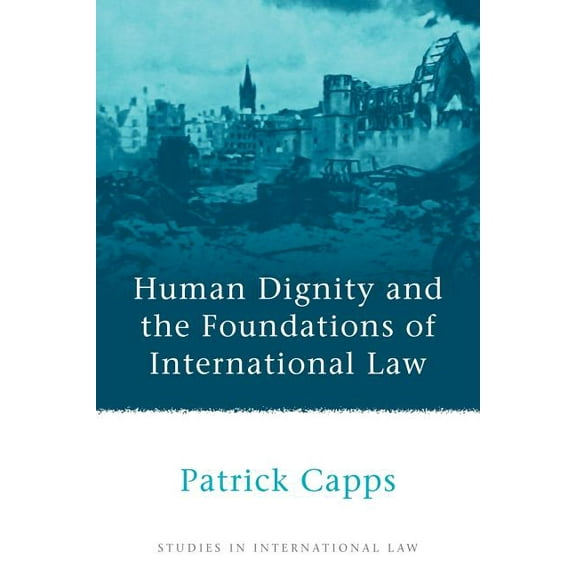 Studies in International Law Human Dignity and the Foundations of International Law, Book 23, (Paperback)