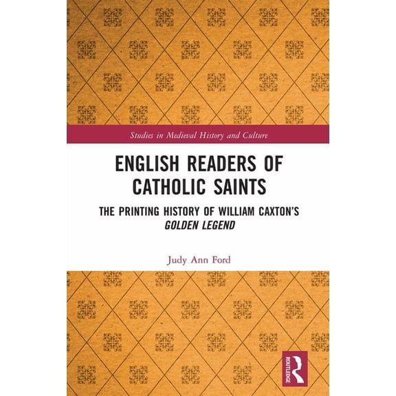 Studies in Medieval History and Culture English Readers of Catholic Saints: The Printing History of William Caxton's Golden Legend, (Paperback)