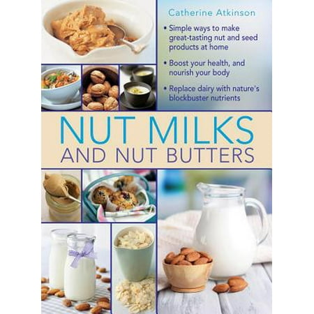 Nut Milks and Nut Butters : Simple Ways to Make Great-Tasting Nut and Seed Products at (Best Way To Make Batter)