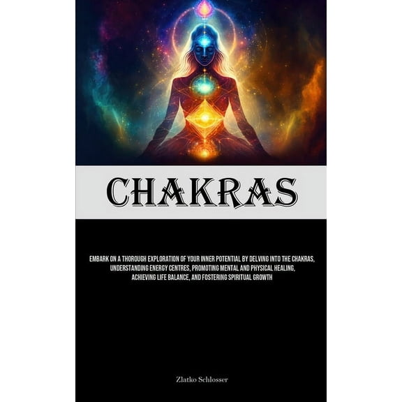 Chakras: Embark On A Thorough Exploration Of Your Inner Potential By Delving Into The Chakras, Understanding Energy Cent, (Paperback)