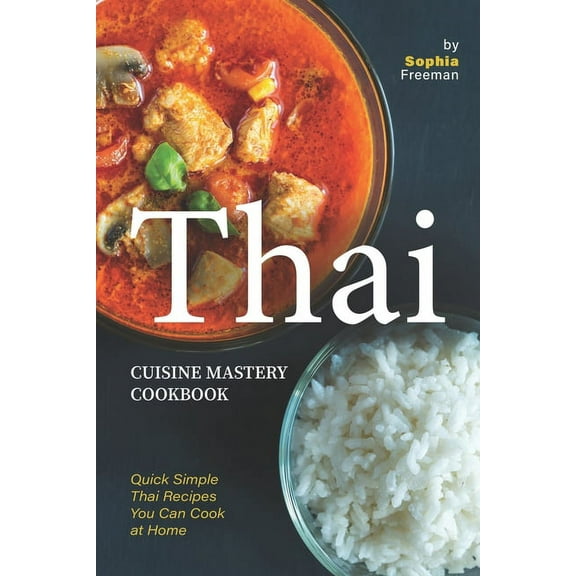 Thai Cuisine Mastery Cookbook: Quick Simple Thai Recipes You Can Cook at Home (Paperback)