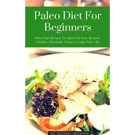 Paleo Diet For Beginners: Paleo Diet Recipes For Burn Fat Fast, Remove Cellulite, Eliminate Toxins & Enjoy Your Life - (Best Foods To Eliminate Cellulite)