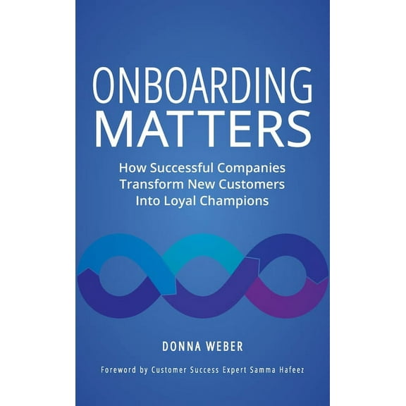 Onboarding Matters: How Successful Companies Transform New Customers Into Loyal Champions, (Hardcover)