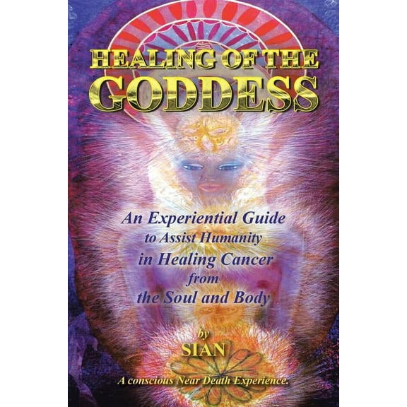Healing of the Goddess: An Experiential Guide to Assist Humanity in Healing Cancer from the Soul and Body, (Paperback)