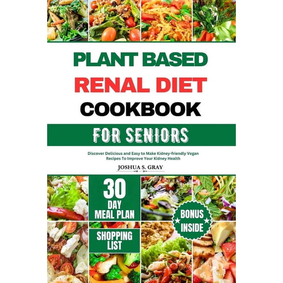 Plant Based Renal Diet Cookbook for Seniors: Discover Delicious and Easy to Make Kidney-friendly Vegan Recipes To Improve Your Kidney Health (Paperback)