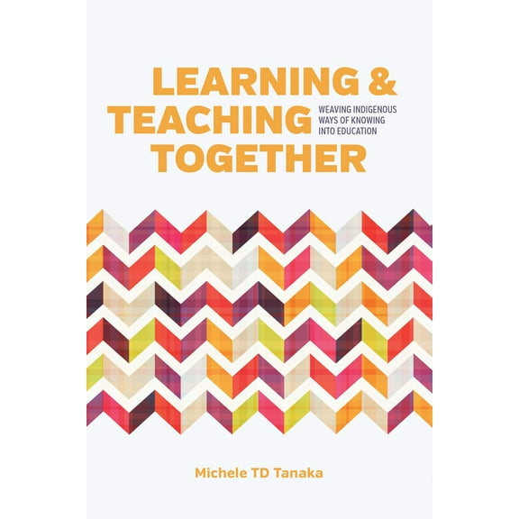Learning and Teaching Together : Weaving Indigenous Ways of Knowing into Education (Paperback)