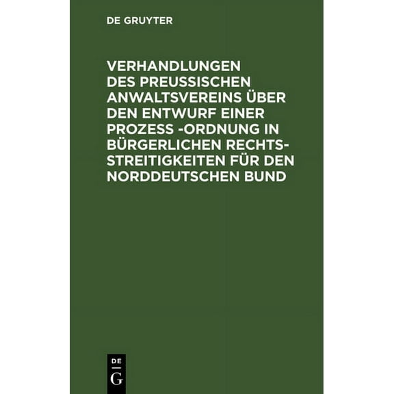 Verhandlungen Des Preussischen Anwaltsvereins Über Den Entwurf Einer Prozeß -Ordnung in Bürgerlichen Rechtsstreitigkeiten Für Den Norddeutschen Bund: Generalversammlung Vom 21. Und 22. Dezember 1869 (