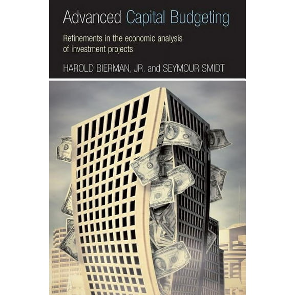 Advanced Capital Budgeting: Refinements in the Economic Analysis of Investment Projects, (Paperback)
