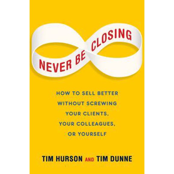 Pre-Owned Never Be Closing: How to Sell Better Without Screwing Your Clients, Your Colleagues, or Yourself (Hardcover) 1591846765 9781591846765