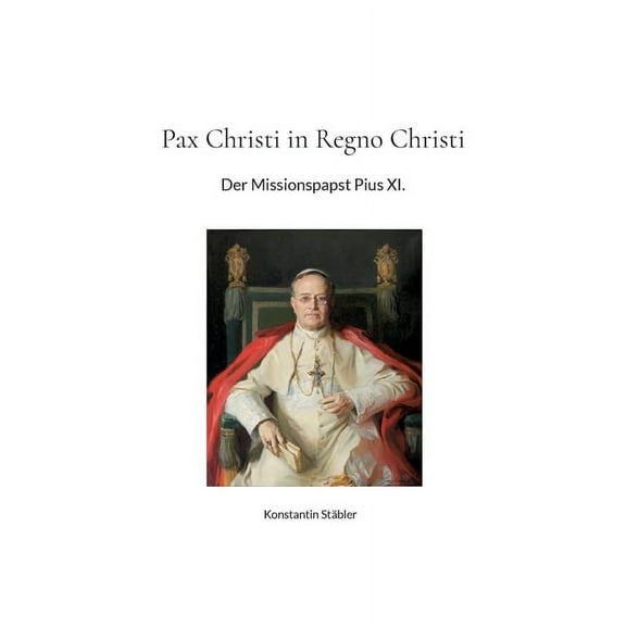 Pax Christi in Regno Christi: Der Missionspapst Pius XI. (Paperback)