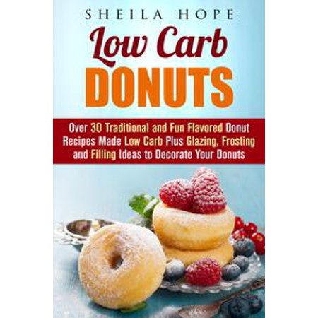 Low Carb Donuts: 30 Traditional and Fun Flavored Donut Recipes Made Low Carb Plus Glazing, Frosting and Filling Ideas to Decorate Your Donuts - eBook