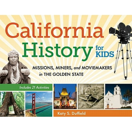 California History for Kids : Missions, Miners, and Moviemakers in the Golden State, Includes 21