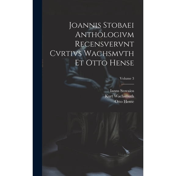 Joannis Stobaei Anthologivm recensvervnt Cvrtivs Wachsmvth et Otto Hense; Volume 3 (Hardcover)