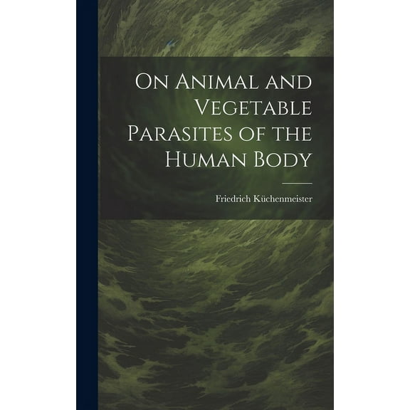On Animal and Vegetable Parasites of the Human Body (Hardcover)