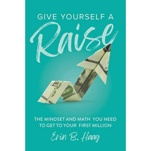 Give Yourself a Raise: The Mindset and Math You Need to Get to Your First Million, (Paperback)