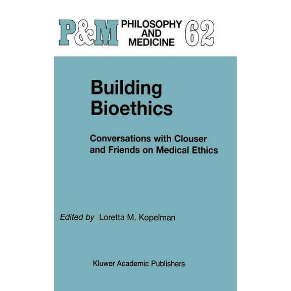 Philosophy and Medicine Building Bioethics: Conversations with Clouser and Friends on Medical Ethics, Book 62, (Hardcover)