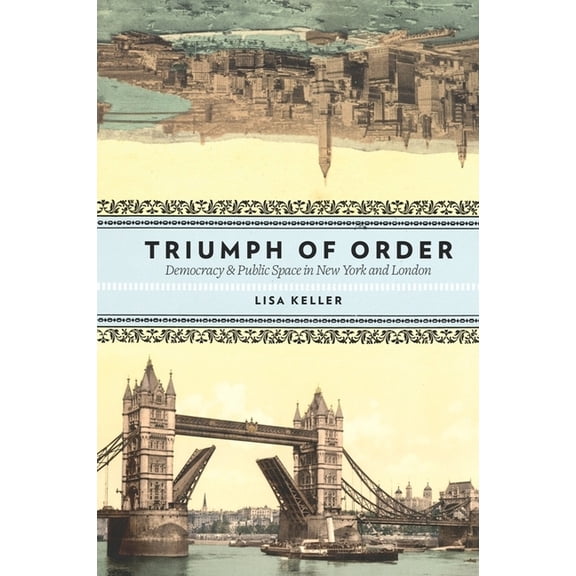 Columbia History of Urban Life Triumph of Order: Democracy and Public Space in New York and London, (Hardcover)